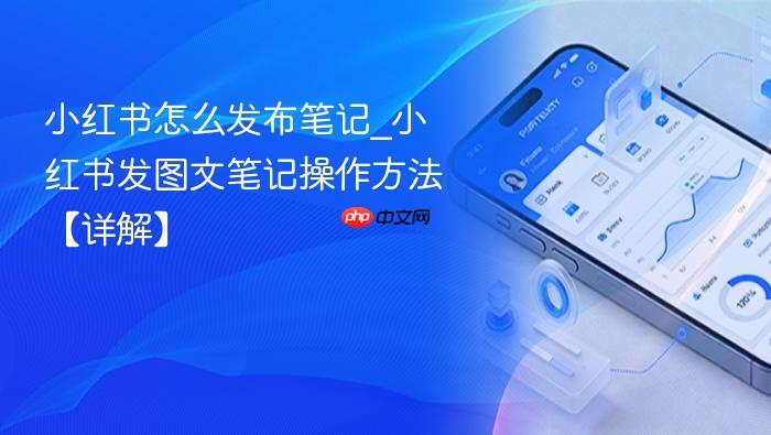 小红书怎么发布笔记_小红书发图文笔记操作方法【详解】