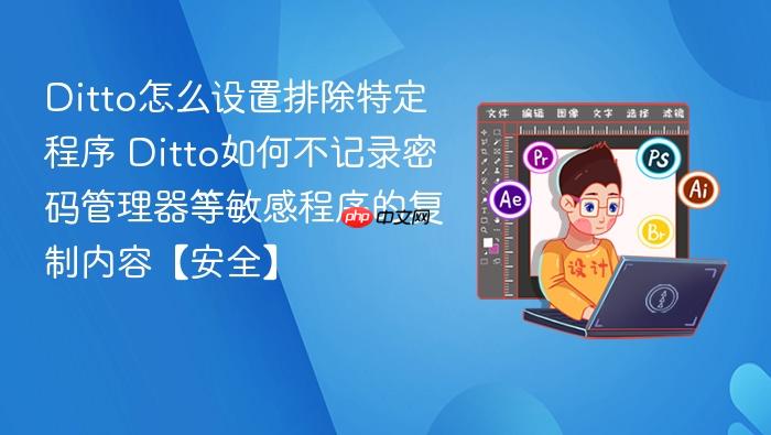 ditto怎么设置排除特定程序 ditto如何不记录密码管理器等敏感程序的复制内容【安全】