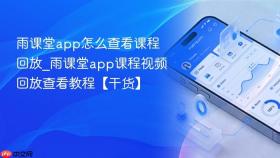 雨课堂app怎么查看课程回放_雨课堂app课程视频回放查看教程【干货】