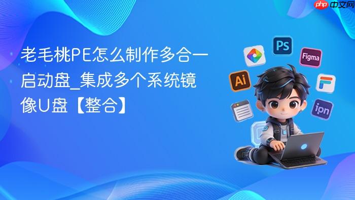 老毛桃pe怎么制作多合一启动盘_集成多个系统镜像u盘【整合】