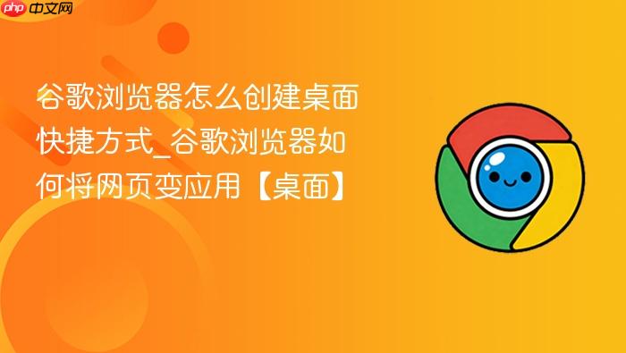谷歌浏览器怎么创建桌面快捷方式_谷歌浏览器如何将网页变应用【桌面】