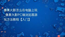 像素火影怎么在电脑上玩_像素火影pc端浏览器游玩方法教程【入门】