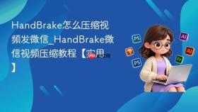 HandBrake怎么压缩视频发微信_HandBrake微信视频压缩教程【实用】