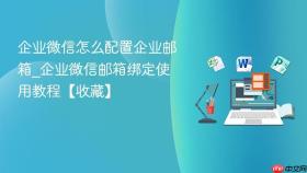 企业微信怎么配置企业邮箱_企业微信邮箱绑定使用教程【收藏】