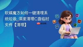 软媒魔方如何一键清理系统垃圾_深度清理C盘临时文件【清理】