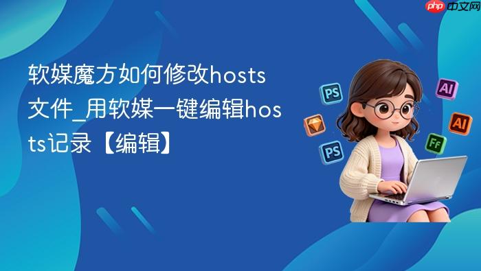 软媒魔方如何修改hosts文件_用软媒一键编辑hosts记录【编辑】
