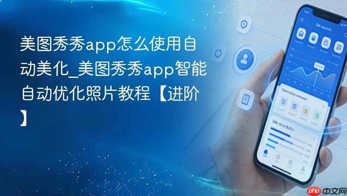 美图秀秀app怎么使用自动美化_美图秀秀app智能自动优化照片教程【进阶】