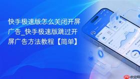 快手极速版怎么关闭开屏广告_快手极速版跳过开屏广告方法教程【简单】