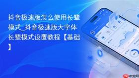 抖音极速版怎么使用长辈模式_抖音极速版大字体长辈模式设置教程【基础】