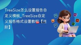 TreeSize怎么设置报告自定义模板_TreeSize自定义报告格式设置教程【进阶】