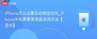 iphone怎么设置自动锁定时间_iphone手机屏幕常亮或关闭方法【显示】