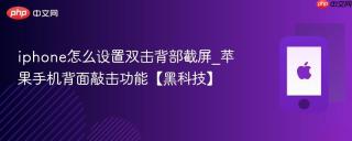 iphone怎么设置双击背部截屏_苹果手机背面敲击功能【黑科技】