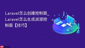laravel怎么创建控制器_laravel怎么生成资源控制器【技巧】