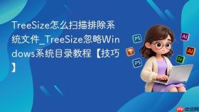 TreeSize怎么扫描排除系统文件_TreeSize忽略Windows系统目录教程【技巧】
