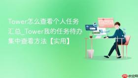tower怎么查看个人任务汇总_tower我的任务待办集中查看方法【实用】