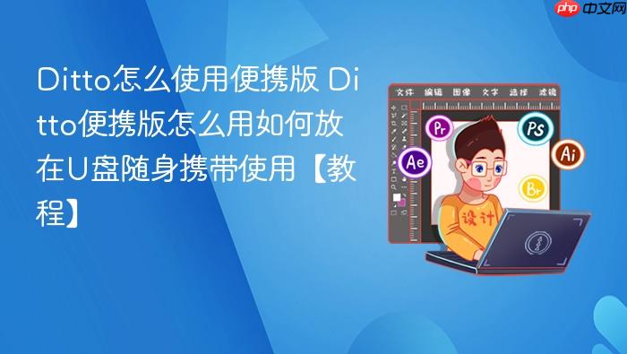 ditto怎么使用便携版 ditto便携版怎么用如何放在u盘随身携带使用【教程】