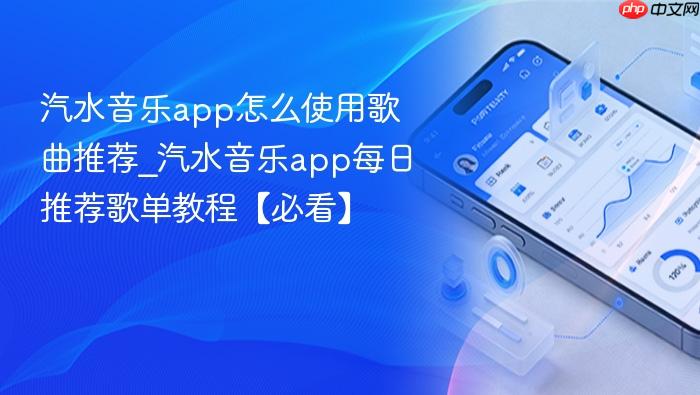汽水音乐app怎么使用歌曲推荐_汽水音乐app每日推荐歌单教程【必看】
