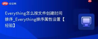 Everything怎么按文件创建时间排序_Everything排序属性设置【经验】