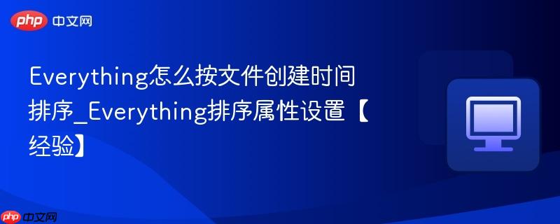 everything怎么按文件创建时间排序_everything排序属性设置【经验】