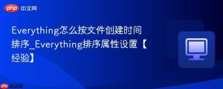 everything怎么按文件创建时间排序_everything排序属性设置【经验】