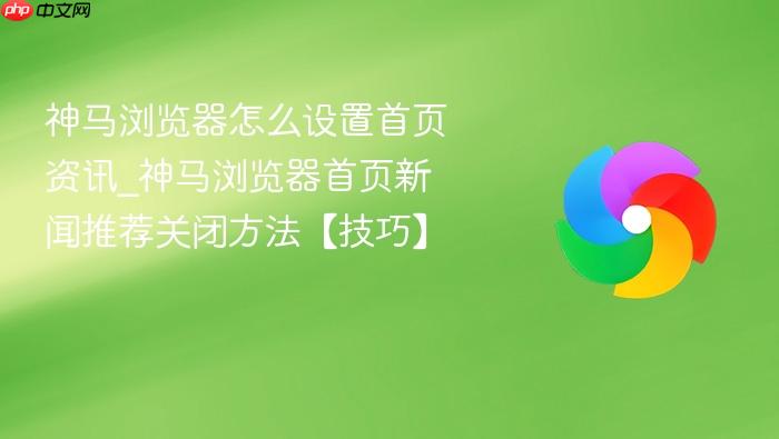 神马浏览器怎么设置首页资讯_神马浏览器首页新闻推荐关闭方法【技巧】
