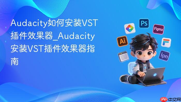 audacity如何安装vst插件效果器_audacity安装vst插件效果器指南