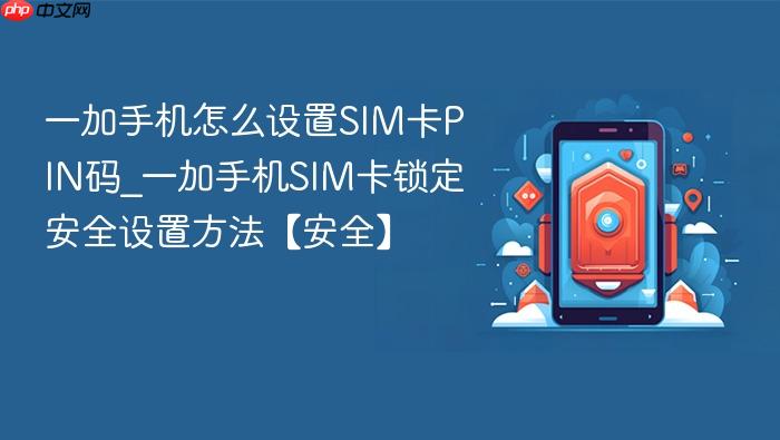 一加手机怎么设置sim卡pin码_一加手机sim卡锁定安全设置方法【安全】