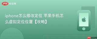 iphone怎么修改定位 苹果手机怎么虚拟定位位置【攻略】