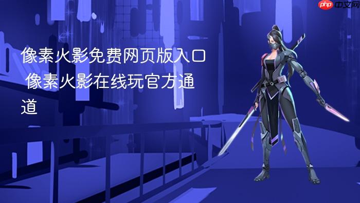 像素火影免费网页版入口 像素火影在线玩官方通道