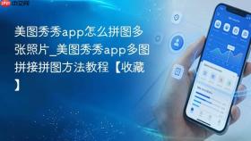 美图秀秀app怎么拼图多张照片_美图秀秀app多图拼接拼图方法教程【收藏】