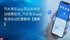 汽水音乐app怎么关闭自动续费会员_汽水音乐app取消自动扣费教程【最新】