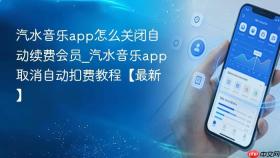 汽水音乐app怎么关闭自动续费会员_汽水音乐app取消自动扣费教程【最新】