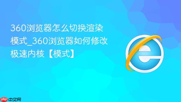 360浏览器怎么切换渲染模式_360浏览器如何修改极速内核【模式】