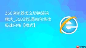360浏览器怎么切换渲染模式_360浏览器如何修改极速内核【模式】