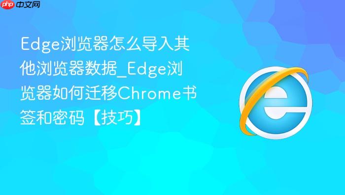 edge浏览器怎么导入其他浏览器数据_edge浏览器如何迁移chrome书签和密码【技巧】