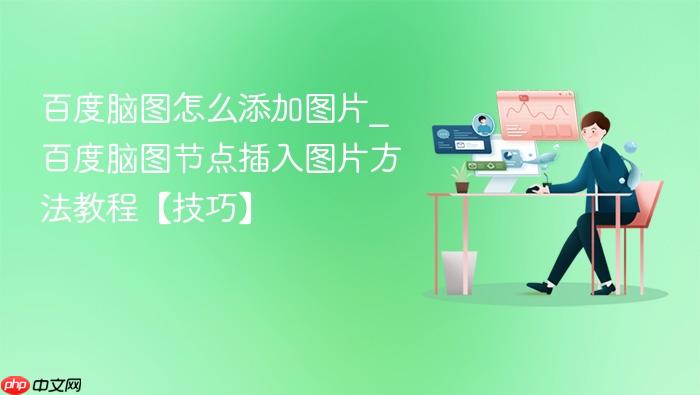 百度脑图怎么添加图片_百度脑图节点插入图片方法教程【技巧】