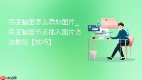 百度脑图怎么添加图片_百度脑图节点插入图片方法教程【技巧】