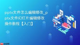 pptx文件怎么编辑修改_pptx文件幻灯片编辑修改操作教程【入门】