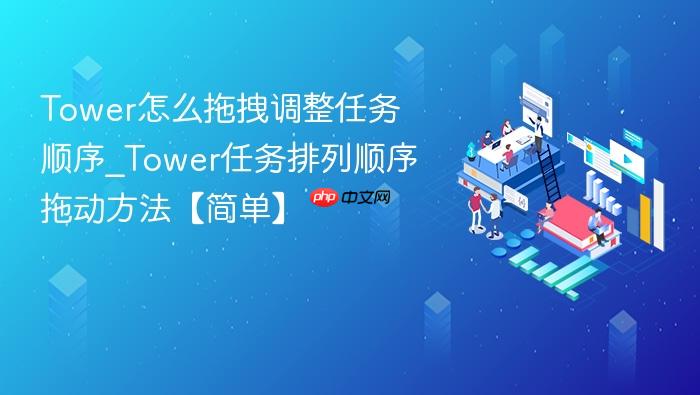 tower怎么拖拽调整任务顺序_tower任务排列顺序拖动方法【简单】