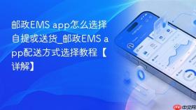 邮政ems app怎么选择自提或送货_邮政ems app配送方式选择教程【详解】