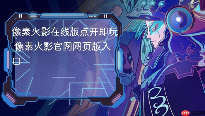 像素火影在线版点开即玩 像素火影官网网页版入口
