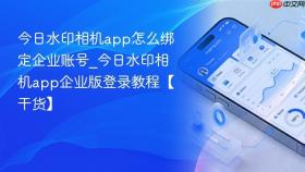 今日水印相机app怎么绑定企业账号_今日水印相机app企业版登录教程【干货】