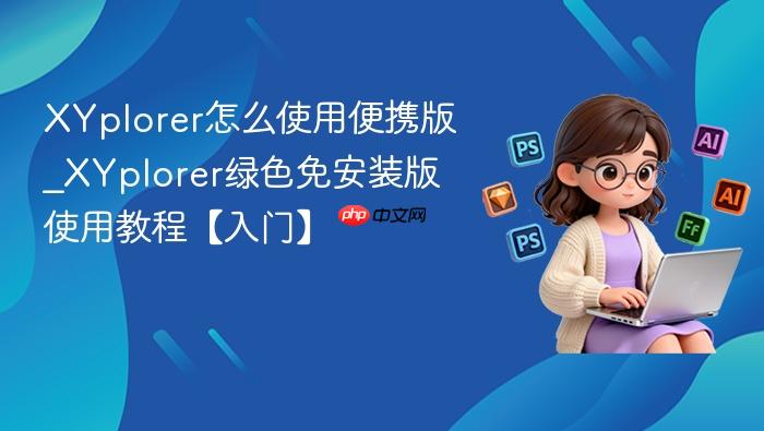 xyplorer怎么使用便携版_xyplorer绿色免安装版使用教程【入门】