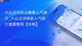 大众点评怎么查看人气排行_大众点评商家人气排行查看教程【攻略】