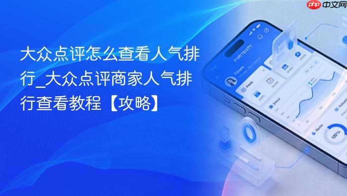 大众点评怎么查看人气排行_大众点评商家人气排行查看教程【攻略】