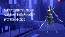 植物大战僵尸网页版入口免费畅玩 植物大战僵尸官方在线小游戏