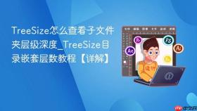 TreeSize怎么查看子文件夹层级深度_TreeSize目录嵌套层数教程【详解】