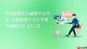 百度脑图怎么编辑节点内容_百度脑图节点文字修改编辑方法【入门】