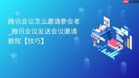 腾讯会议怎么邀请参会者_腾讯会议发送会议邀请教程【技巧】