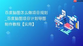 百度脑图怎么做项目规划_百度脑图项目计划导图制作教程【实用】